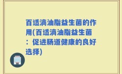 百适滴油脂益生菌的作用(百适滴油脂益生菌：促进肠道健康的良好选择)