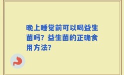 晚上睡觉前可以喝益生菌吗？益生菌的正确食用方法？