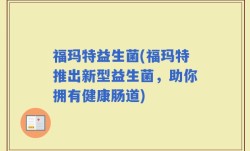 福玛特益生菌(福玛特推出新型益生菌，助你拥有健康肠道)
