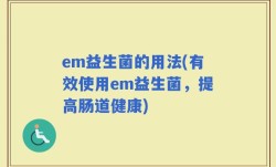 em益生菌的用法(有效使用em益生菌，提高肠道健康)