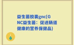 益生菌胶囊gnc(GNC益生菌：促进肠道健康的营养保健品)