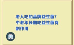 老人吃的品牌益生菌？中老年长期吃益生菌有副作用