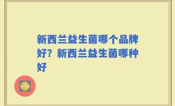 新西兰益生菌哪个品牌好？新西兰益生菌哪种好