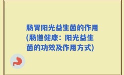 肠胃阳光益生菌的作用(肠道健康：阳光益生菌的功效及作用方式)