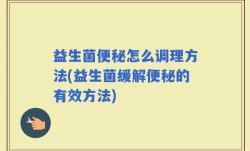 益生菌便秘怎么调理方法(益生菌缓解便秘的有效方法)
