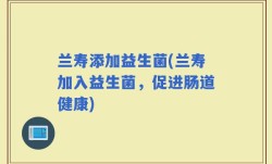 兰寿添加益生菌(兰寿加入益生菌，促进肠道健康)