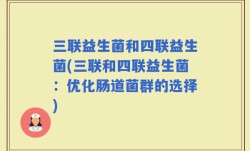 三联益生菌和四联益生菌(三联和四联益生菌：优化肠道菌群的选择)