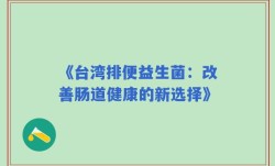 《台湾排便益生菌：改善肠道健康的新选择》