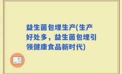 益生菌包埋生产(生产好处多，益生菌包埋引领健康食品新时代)