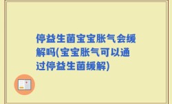 停益生菌宝宝胀气会缓解吗(宝宝胀气可以通过停益生菌缓解)