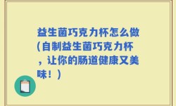 益生菌巧克力杯怎么做(自制益生菌巧克力杯，让你的肠道健康又美味！)