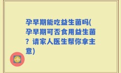 孕早期能吃益生菌吗(孕早期可否食用益生菌？请家人医生帮你拿主意)