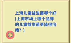 上海儿童益生菌哪个好(上海市场上哪个品牌的儿童益生菌更值得信赖？)