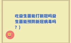 吃益生菌能打新冠吗益生菌能预防新冠病毒吗？)