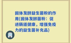 固体发酵益生菌粉的作用(固体发酵菌粉：促进肠道健康，增强免疫力的益生菌补充品)