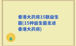 香港大药房15联益生菌(15种益生菌走进香港大药房)