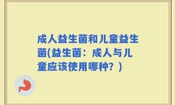 成人益生菌和儿童益生菌(益生菌：成人与儿童应该使用哪种？)