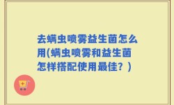 去螨虫喷雾益生菌怎么用(螨虫喷雾和益生菌怎样搭配使用最佳？)