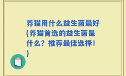 养猫用什么益生菌最好(养猫首选的益生菌是什么？推荐最佳选择！)