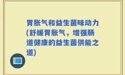 胃胀气和益生菌味动力(舒缓胃胀气，增强肠道健康的益生菌供能之道)
