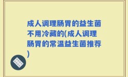成人调理肠胃的益生菌不用冷藏的(成人调理肠胃的常温益生菌推荐)