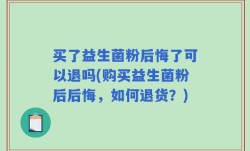 买了益生菌粉后悔了可以退吗(购买益生菌粉后后悔，如何退货？)