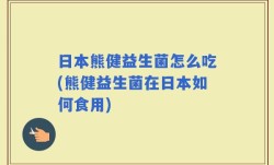 日本熊健益生菌怎么吃(熊健益生菌在日本如何食用)