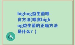 bighug益生菌喂食方法(喂食bighug益生菌的正确方法是什么？)