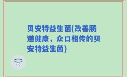 贝安特益生菌(改善肠道健康，众口相传的贝安特益生菌)