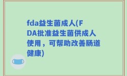fda益生菌成人(FDA批准益生菌供成人使用，可帮助改善肠道健康)