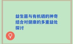 益生菌与有机硒的神奇结合对健康的多重益处探讨