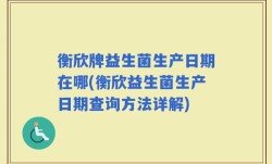 衡欣牌益生菌生产日期在哪(衡欣益生菌生产日期查询方法详解)