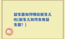 益生菌如何喂给新生儿吃(新生儿如何食用益生菌？)