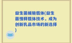 益生菌缓施载体(益生菌慢释载体技术，成为创新乳品市场的新选择)