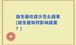 益生菌吃尿少怎么回事(益生菌如何影响尿量？)