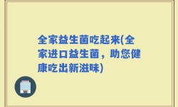 全家益生菌吃起来(全家进口益生菌，助您健康吃出新滋味)