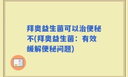 拜奥益生菌可以治便秘不(拜奥益生菌：有效缓解便秘问题)