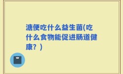 溏便吃什么益生菌(吃什么食物能促进肠道健康？)