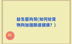 益生菌狗哥(如何给宠物狗加强肠道健康？)