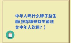 中年人喝什么牌子益生菌(推荐哪些益生菌适合中年人饮用？)