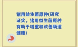 猪用益生菌原种(研究证实，猪用益生菌原种有助于增重和改善肠道健康)
