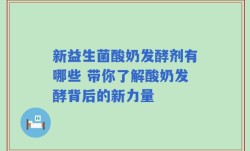 新益生菌酸奶发酵剂有哪些 带你了解酸奶发酵背后的新力量