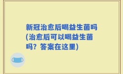 新冠治愈后喝益生菌吗(治愈后可以喝益生菌吗？答案在这里)