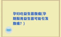 孕妇吃益生菌腹痛(孕期服用益生菌可能引发腹痛？)