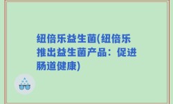 纽倍乐益生菌(纽倍乐推出益生菌产品：促进肠道健康)