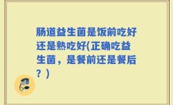 肠道益生菌是饭前吃好还是熟吃好(正确吃益生菌，是餐前还是餐后？)