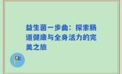 益生菌一步曲：探索肠道健康与全身活力的完美之旅