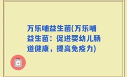 万乐哺益生菌(万乐哺益生菌：促进婴幼儿肠道健康，提高免疫力)
