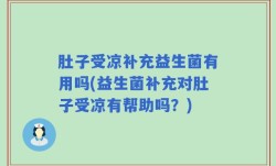 肚子受凉补充益生菌有用吗(益生菌补充对肚子受凉有帮助吗？)
