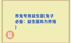 养兔专用益生菌(兔子必备：益生菌助力养殖)